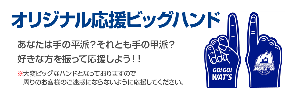 オリジナル応援ビッグハンド、「GO!GO!WAT’S」試合の際に振って応援しましょう!