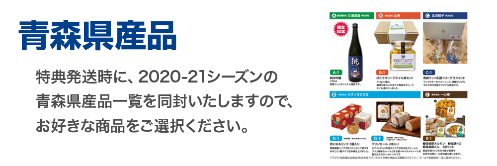 青森県産品、特典発送時に、今シーズンの青森県産品一覧を同封いたしますのでお好きな商品をご選択ください。
